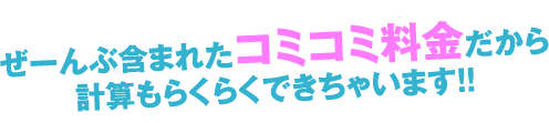 料金単価はぜーんぶ含まれたコミコミ料金だから計算もらくらくできちゃいます！！